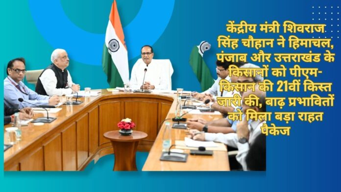 केंद्रीय मंत्री शिवराज सिंह चौहान ने हिमाचल, पंजाब और उत्तराखंड के किसानों को पीएम-किसान की 21वीं किस्त जारी की, बाढ़ प्रभावितों को मिला बड़ा राहत पैकेज