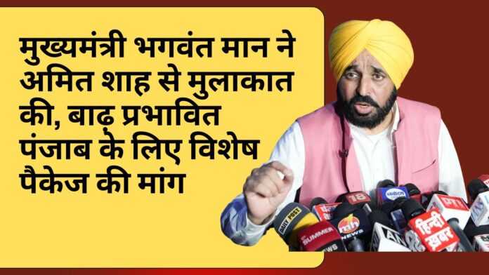 मुख्यमंत्री भगवंत मान ने अमित शाह से मुलाकात की, बाढ़ प्रभावित पंजाब के लिए विशेष पैकेज की मांग