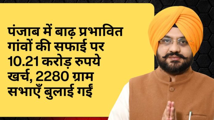 पंजाब में बाढ़ प्रभावित गांवों की सफाई पर 10.21 करोड़ रुपये खर्च, 2280 ग्राम सभाएँ बुलाई गईं