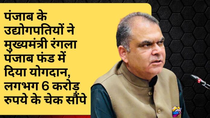 पंजाब के उद्योगपतियों ने मुख्यमंत्री रंगला पंजाब फंड में दिया योगदान, लगभग 6 करोड़ रुपये के चेक सौंपे