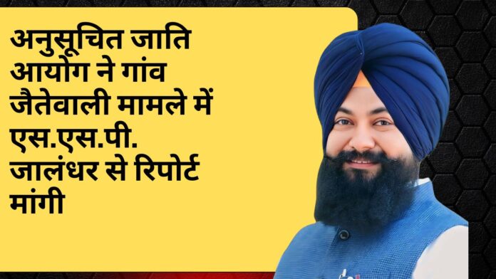 अनुसूचित जाति आयोग ने गांव जैतेवाली मामले में एस.एस.पी. जालंधर से रिपोर्ट मांगी