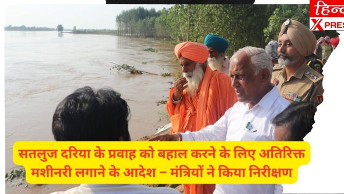 सतलुज दरिया के प्रवाह को बहाल करने के लिए अतिरिक्त मशीनरी लगाने के आदेश – मंत्रियों ने किया निरीक्षण