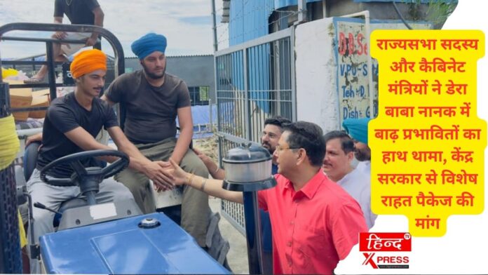 राज्यसभा सदस्य और कैबिनेट मंत्रियों ने डेरा बाबा नानक में बाढ़ प्रभावितों का हाथ थामा, केंद्र सरकार से विशेष राहत पैकेज की मांग