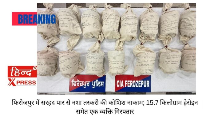 फिरोजपुर में सरहद पार से नशा तस्करी की कोशिश नाकाम; 15.7 किलोग्राम हेरोइन समेत एक व्यक्ति गिरफ्तार