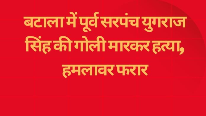 बटाला में पूर्व सरपंच युगराज सिंह की गोली मारकर हत्या, हमलावर फरार