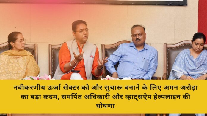 नवीकरणीय ऊर्जा सेक्टर को और सुचारू बनाने के लिए अमन अरोड़ा का बड़ा कदम, समर्पित अधिकारी और व्हाट्सऐप हेल्पलाइन की घोषणा