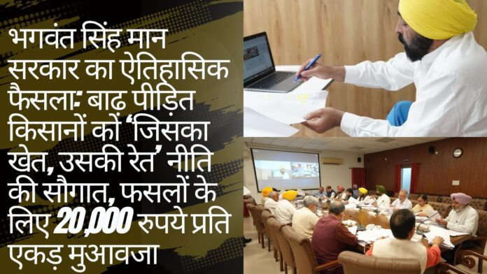 भगवंत सिंह मान सरकार का ऐतिहासिक फैसला: बाढ़ पीड़ित किसानों को ‘जिसका खेत, उसकी रेत’ नीति की सौगात, फसलों के लिए 20,000 रुपये प्रति एकड़ मुआवजा