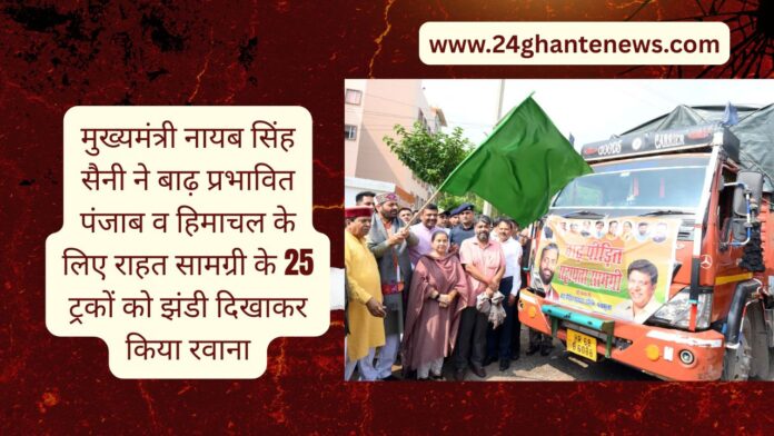 मुख्यमंत्री नायब सिंह सैनी ने बाढ़ प्रभावित पंजाब व हिमाचल के लिए राहत सामग्री के 25 ट्रकों को झंडी दिखाकर किया रवाना