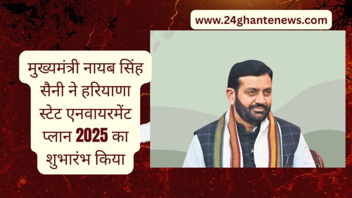 मुख्यमंत्री नायब सिंह सैनी ने हरियाणा स्टेट एनवायरमेंट प्लान 2025 का शुभारंभ किया