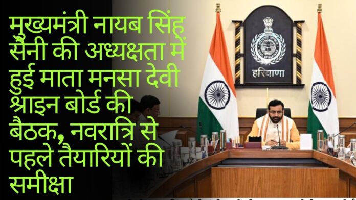 मुख्यमंत्री नायब सिंह सैनी की अध्यक्षता में हुई माता मनसा देवी श्राइन बोर्ड की बैठक, नवरात्रि से पहले तैयारियों की समीक्षा