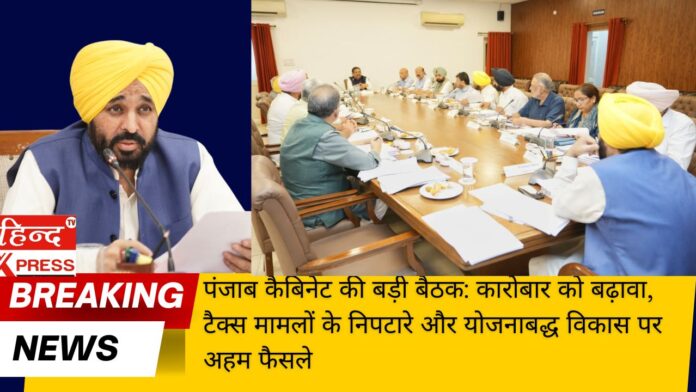 पंजाब कैबिनेट की बड़ी बैठक: कारोबार को बढ़ावा, टैक्स मामलों के निपटारे और योजनाबद्ध विकास पर अहम फैसले