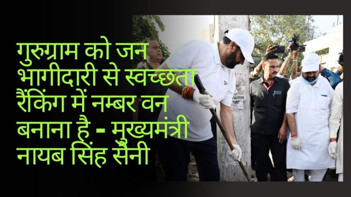 गुरुग्राम को जन भागीदारी से स्वच्छता रैंकिंग में नम्बर वन बनाना है - मुख्यमंत्री नायब सिंह सैनी