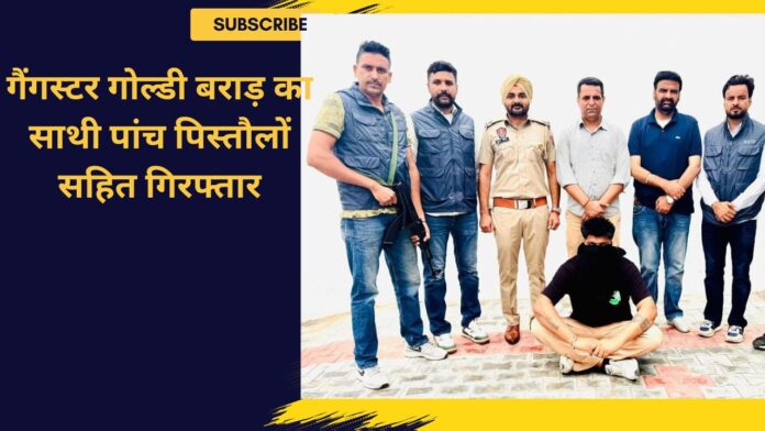 गैंगस्टर गोल्डी बराड़ का साथी पांच पिस्तौलों सहित गिरफ्तार