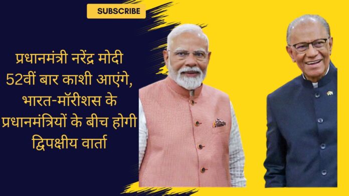 प्रधानमंत्री नरेंद्र मोदी 52वीं बार काशी आएंगे, भारत-मॉरीशस के प्रधानमंत्रियों के बीच होगी द्विपक्षीय वार्ता