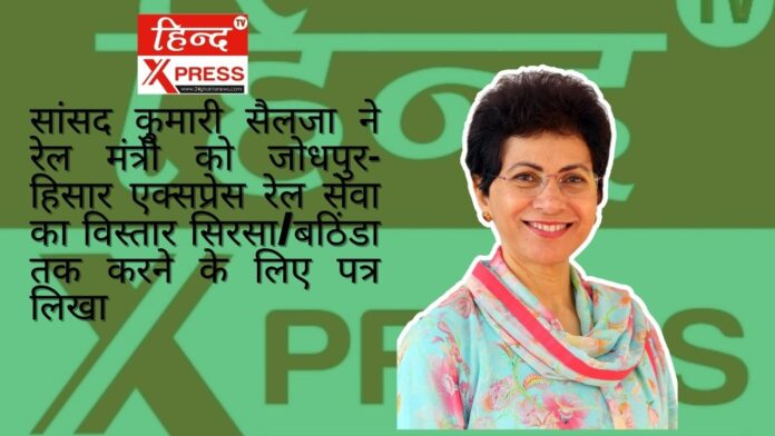 सांसद कुमारी सैलजा ने रेल मंत्री को जोधपुर-हिसार एक्सप्रेस रेल सेवा का विस्तार सिरसा/बठिंडा तक करने के लिए पत्र लिखा