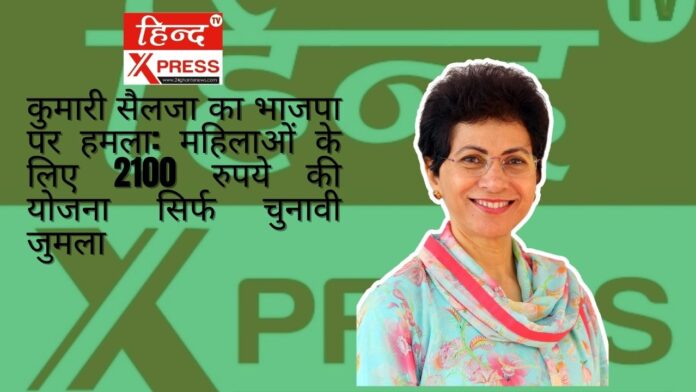 कुमारी सैलजा का भाजपा पर हमला: महिलाओं के लिए 2100 रुपये की योजना सिर्फ चुनावी जुमला
