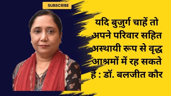 यदि बुज़ुर्ग चाहें तो अपने परिवार सहित अस्थायी रूप से वृद्ध आश्रमों में रह सकते हैं : डॉ. बलजीत कौर