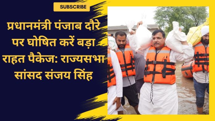 प्रधानमंत्री पंजाब दौरे पर घोषित करें बड़ा राहत पैकेज: राज्यसभा सांसद संजय सिंह