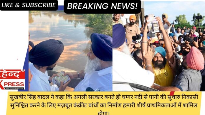 सुखबीर सिंह बादल ने कहा कि अगली सरकार बनते ही घग्गर नदी से पानी की सुचारु निकासी सुनिश्चित करने के लिए मज़बूत कंक्रीट बांधों का निर्माण हमारी शीर्ष प्राथमिकताओं में शामिल होगा।