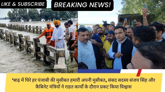 'बाढ़ में घिरे हर पंजाबी की मुसीबत हमारी अपनी मुसीबत, संसद सदस्य संजय सिंह और कैबिनेट मंत्रियों ने राहत कार्यों के दौरान प्रकट किया विश्वास