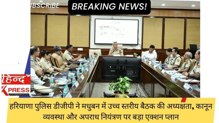 हरियाणा पुलिस डीजीपी ने मधुबन में उच्च स्तरीय बैठक की अध्यक्षता, कानून व्यवस्था और अपराध नियंत्रण पर बड़ा एक्शन प्लान