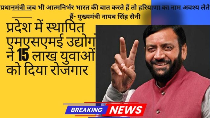 प्रधानमंत्री जब भी आत्मनिर्भर भारत की बात करते हैं तो हरियाणा का नाम अवश्य लेते हैं- मुख्यमंत्री नायब सिंह सैनी