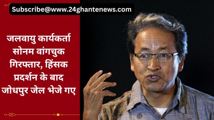 जलवायु कार्यकर्ता सोनम वांगचुक गिरफ्तार, हिंसक प्रदर्शन के बाद जोधपुर जेल भेजे गए