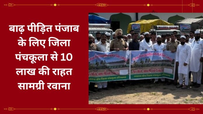 बाढ़ पीड़ित पंजाब के लिए जिला पंचकूला से 10 लाख की राहत सामग्री रवाना