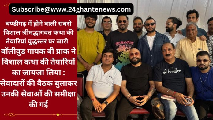 चण्डीगढ़ में होने वाली सबसे विशाल श्रीमद्भागवत कथा की तैयारियां युद्धस्तर पर जारी बॉलीवुड गायक बी प्राक ने विशाल कथा की तैयारियों का जायजा लिया : सेवादारों की बैठक बुलाकर उनकी सेवाओं की समीक्षा की गई