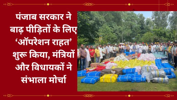 पंजाब सरकार ने बाढ़ पीड़ितों के लिए ‘ऑपरेशन राहत’ शुरू किया, मंत्रियों और विधायकों ने संभाला मोर्चा
