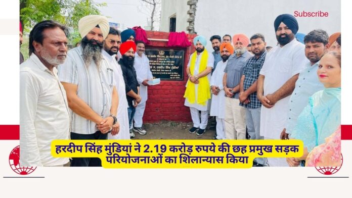 हरदीप सिंह मुंडियां ने 2.19 करोड़ रुपये की छह प्रमुख सड़क परियोजनाओं का शिलान्यास किया