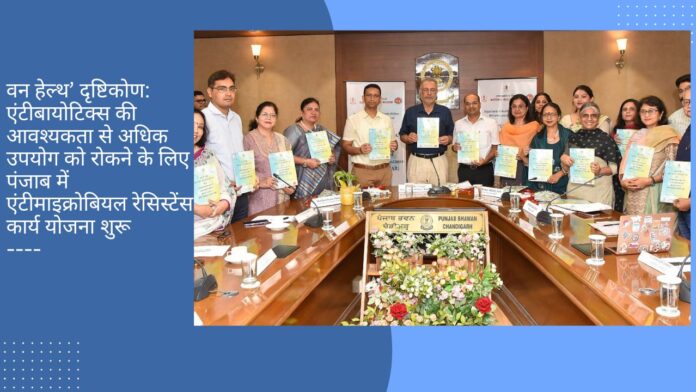वन हेल्थ’ दृष्टिकोण: एंटीबायोटिक्स की आवश्यकता से अधिक उपयोग को रोकने के लिए पंजाब में एंटीमाइक्रोबियल रेसिस्टेंस कार्य योजना शुरू