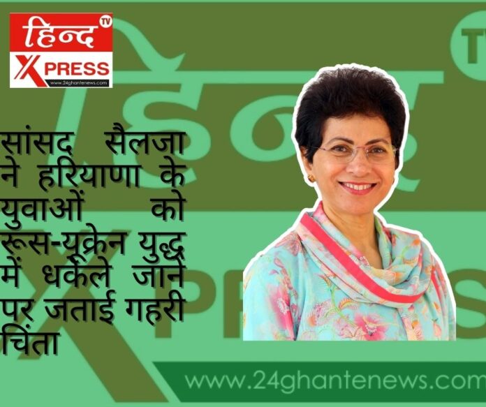 सांसद सैलजा ने हरियाणा के युवाओं को रूस-यूक्रेन युद्ध में धकेले जाने पर जताई गहरी चिंता