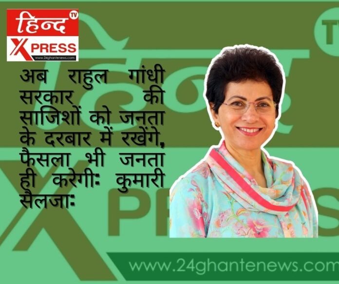 अब राहुल गांधी सरकार की साजिशों को जनता के दरबार में रखेंगे, फैसला भी जनता ही करेगी: कुमारी सैलजा
