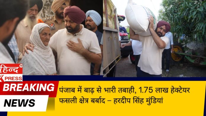 पंजाब में बाढ़ से भारी तबाही, 1.75 लाख हेक्टेयर फसली क्षेत्र बर्बाद – हरदीप सिंह मुंडियां