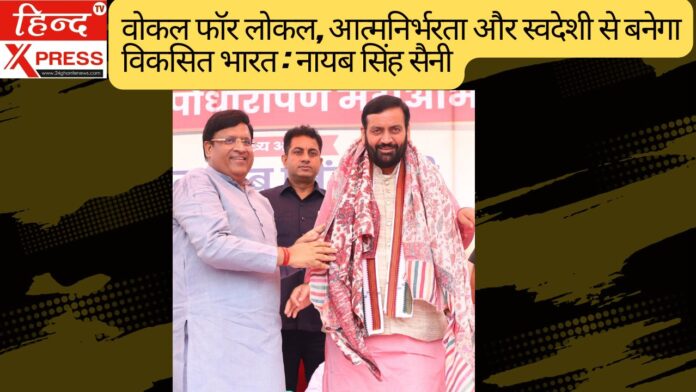 वोकल फॉर लोकल, आत्मनिर्भरता और स्वदेशी से बनेगा विकसित भारत : नायब सिंह सैनी