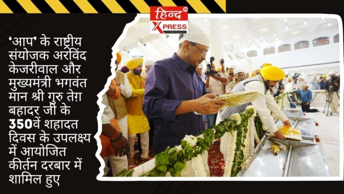 ‘आप’ के राष्ट्रीय संयोजक अरविंद केजरीवाल और मुख्यमंत्री भगवंत मान श्री गुरु तेग़ बहादर जी के 350वें शहादत दिवस के उपलक्ष्य में आयोजित कीर्तन दरबार में शामिल हुए ‘आप’ के राष्ट्रीय संयोजक अरविंद केजरीवाल और मुख्यमंत्री भगवंत मान श्री गुरु तेग़ बहादर जी के 350वें शहादत दिवस के उपलक्ष्य में आयोजित कीर्तन दरबार में शामिल हुए