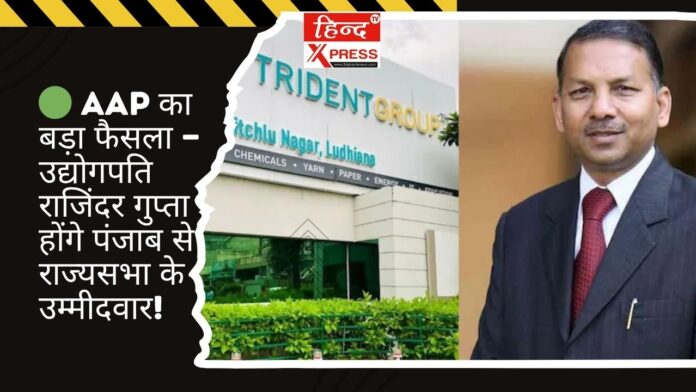 🟢 AAP का बड़ा फैसला — उद्योगपति राजिंदर गुप्ता होंगे पंजाब से राज्यसभा के उम्मीदवार!