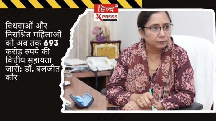 विधवाओं और निराश्रित महिलाओं को अब तक 693 करोड़ रुपये की वित्तीय सहायता जारी: डॉ. बलजीत कौर