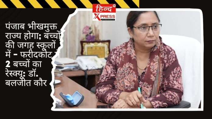पंजाब भीखमुक्त राज्य होगा; बच्चों की जगह स्कूलों में – फरीदकोट में 2 बच्चों का रेस्क्यू: डॉ. बलजीत कौर