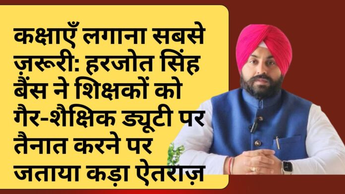 कक्षाएँ लगाना सबसे ज़रूरी: हरजोत सिंह बैंस ने शिक्षकों को गैर-शैक्षिक ड्यूटी पर तैनात करने पर जताया कड़ा ऐतराज़