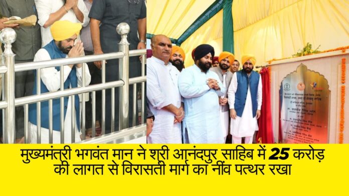 मुख्यमंत्री भगवंत मान ने श्री आनंदपुर साहिब में 25 करोड़ की लागत से विरासती मार्ग का नींव पत्थर रखा