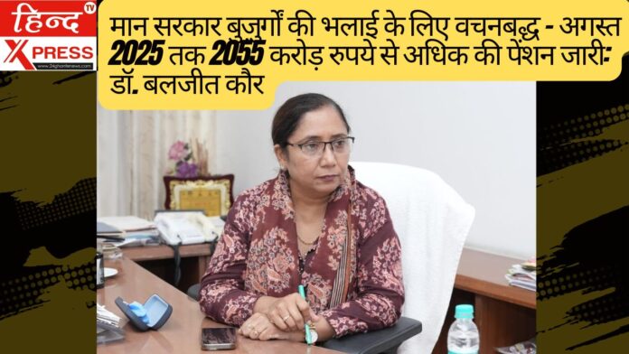 मान सरकार बुज़ुर्गों की भलाई के लिए वचनबद्ध – अगस्त 2025 तक 2055 करोड़ रुपये से अधिक की पेंशन जारी: डॉ. बलजीत कौर