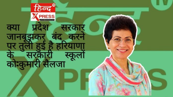 क्या प्रदेश सरकार जानबूझकर बंद करने पर तुली हुई है हरियाणा के सरकारी स्कूलों को:कुमारी सैलजा