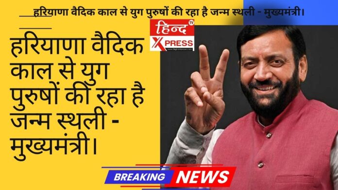 हरियाणा वैदिक काल से युग पुरुषों की रहा है जन्म स्थली - मुख्यमंत्री।