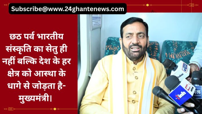 छठ पर्व भारतीय संस्कृति का सेतु ही नहीं बल्कि देश के हर क्षेत्र को आस्था के धागे से जोड़ता है- मुख्यमंत्री।  छठ पर्व भारतीय संस्कृति का सेतु ही नहीं बल्कि देश के हर क्षेत्र को आस्था के धागे से जोड़ता है- मुख्यमंत्री।