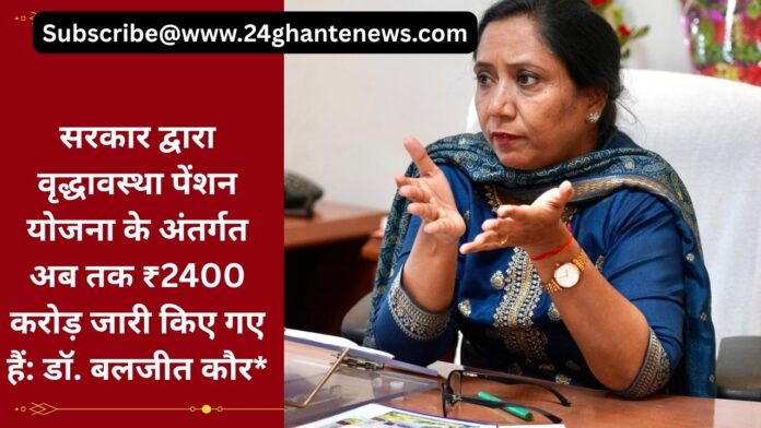 सरकार द्वारा वृद्धावस्था पेंशन योजना के अंतर्गत अब तक ₹2400 करोड़ जारी किए गए हैं: डॉ. बलजीत कौर* सरकार द्वारा वृद्धावस्था पेंशन योजना के अंतर्गत अब तक ₹2400 करोड़ जारी किए गए हैं: डॉ. बलजीत कौर*
