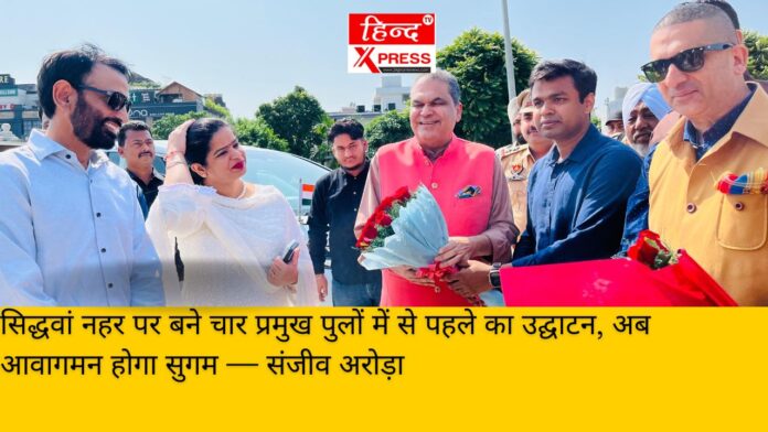 सिद्धवां नहर पर बने चार प्रमुख पुलों में से पहले का उद्घाटन, अब आवागमन होगा सुगम — संजीव अरोड़ा