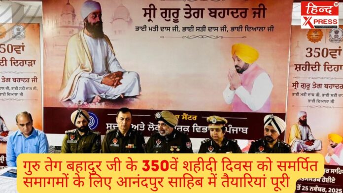 गुरु तेग बहादुर जी के 350वें शहीदी दिवस को समर्पित समागमों के लिए आनंदपुर साहिब में तैयारियां पूरी