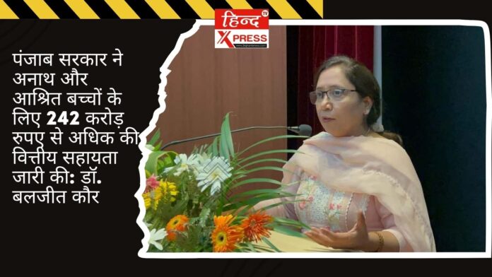 पंजाब सरकार ने अनाथ और आश्रित बच्चों के लिए 242 करोड़ रुपए से अधिक की वित्तीय सहायता जारी की: डॉ. बलजीत कौर